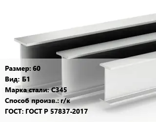 Двутавровая балка 60 Б1 С345 г/к ГОСТ: ГОСТ Р 57837-2017